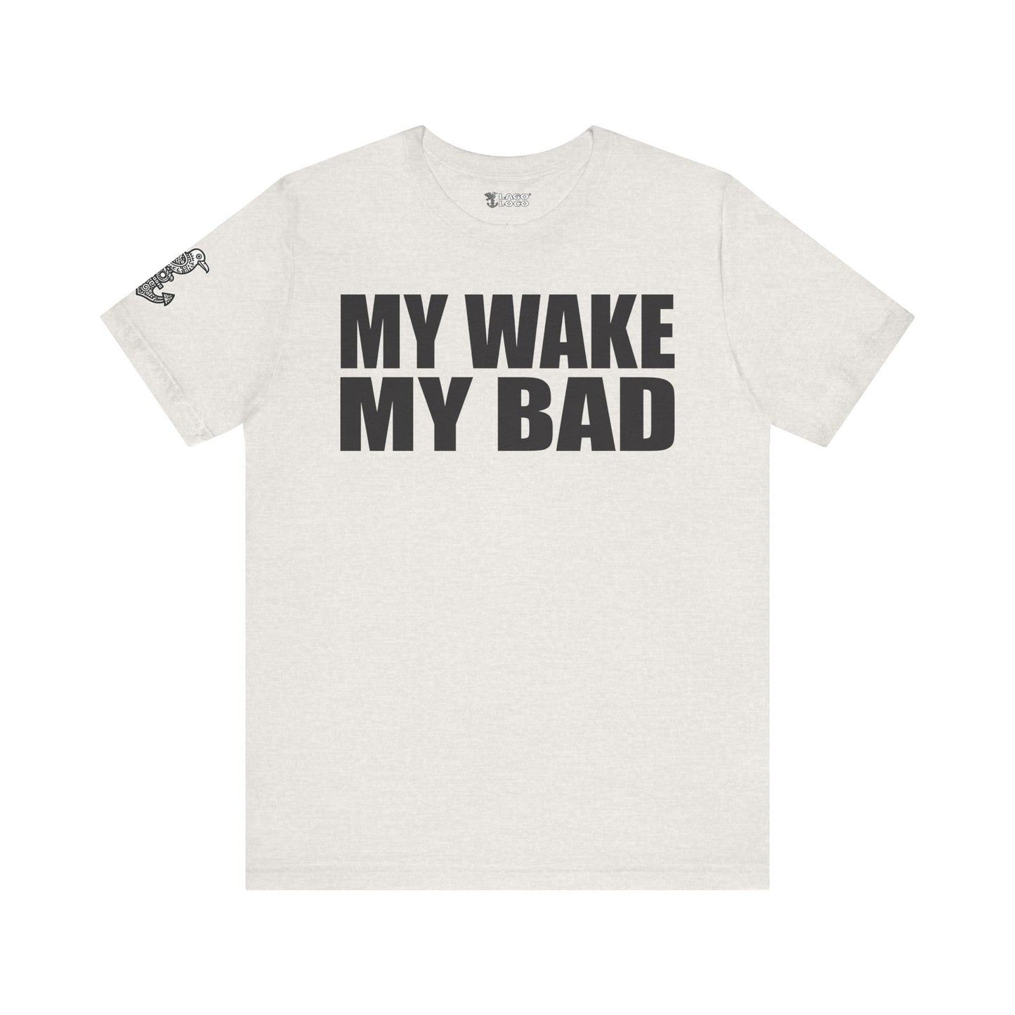 My Wake My Bad - Unisex Tee