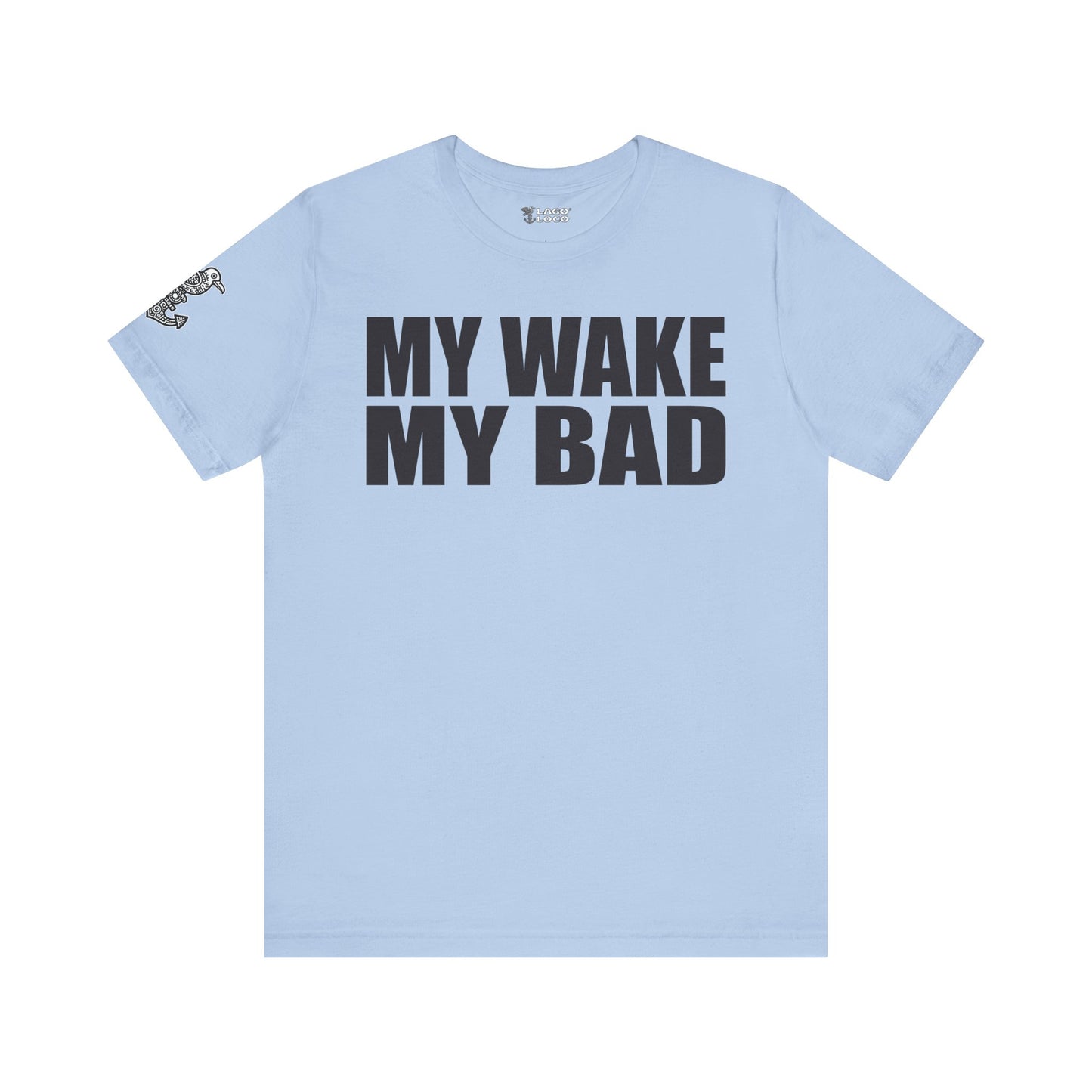 My Wake My Bad - Unisex Tee